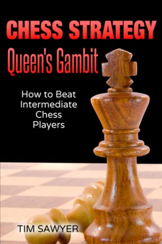 Chess Strategy Queen’s Gambit: How to Beat Intermediate Chess Players (Sawyer Chess Strategy)