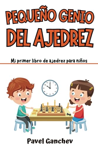 Pequeño Genio del Ajedrez: Mi Primer Libro de Ajedrez para Niños: Aprende Cómo Jugar y Ganar, las Reglas, Movimientos, Estrategias, Técnicas y Aperturas
