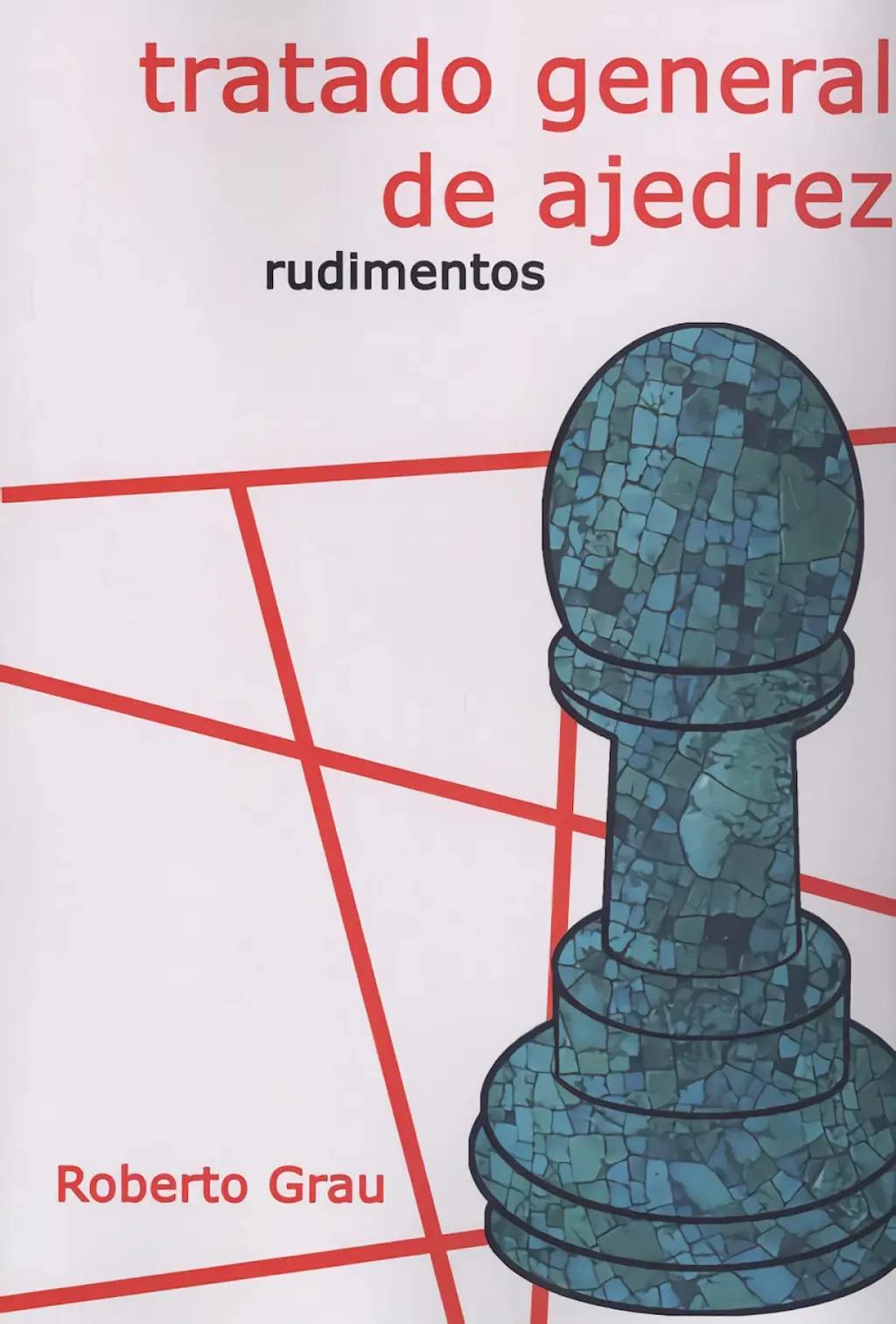Tratado general de ajedrez: Rudimentos Tratado general de ajedrez Rudimentos Tomo 1